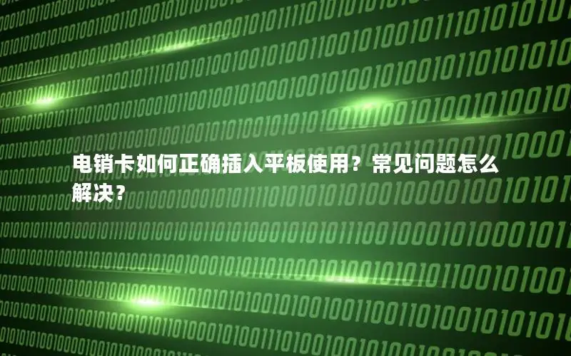 电销卡如何正确插入平板使用？常见问题怎么解决？