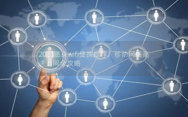 2023随身wifi便携推荐：移动网络高速上网全攻略