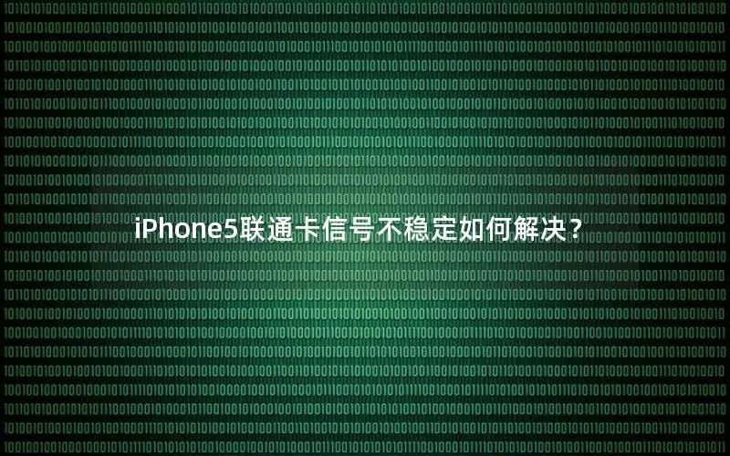 iPhone5联通卡信号不稳定如何解决？
