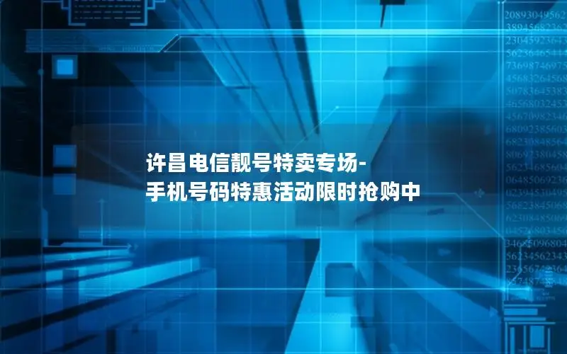 许昌电信靓号特卖专场-手机号码特惠活动限时抢购中