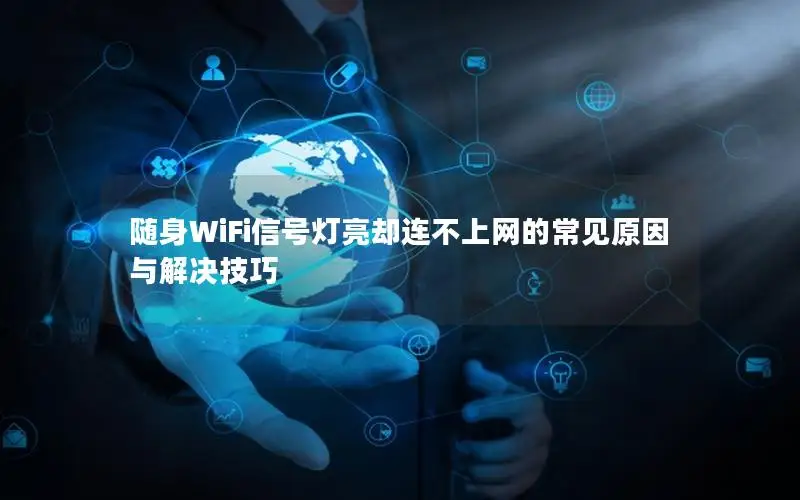 随身WiFi信号灯亮却连不上网的常见原因与解决技巧