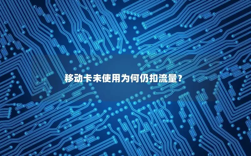 移动卡未使用为何仍扣流量？