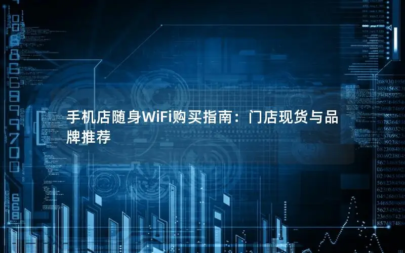 手机店随身WiFi购买指南：门店现货与品牌推荐