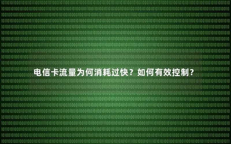 电信卡流量为何消耗过快？如何有效控制？