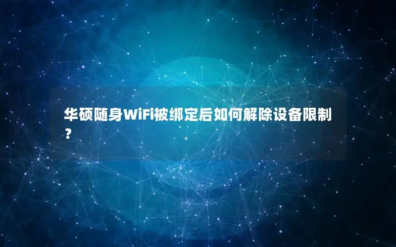 华硕随身WiFi被绑定后如何解除设备限制？