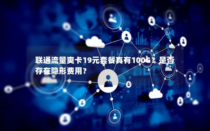 联通流量爽卡19元套餐真有100G？是否存在隐形费用？