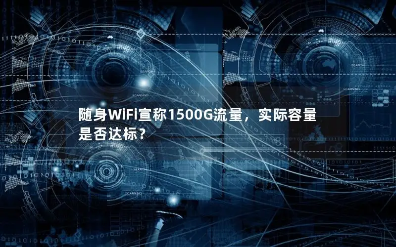 随身WiFi宣称1500G流量，实际容量是否达标？