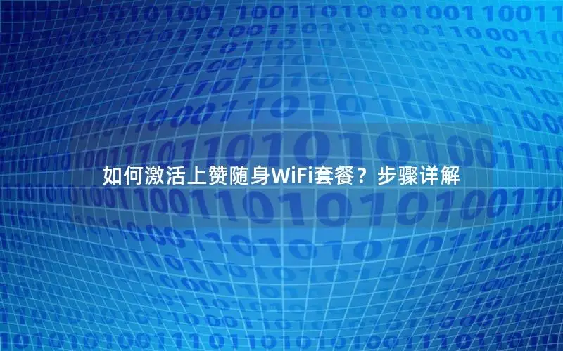 如何激活上赞随身WiFi套餐？步骤详解