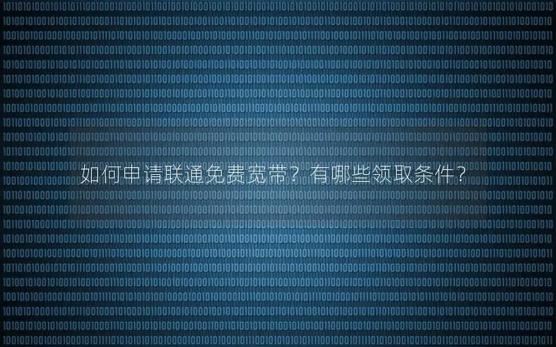 如何申请联通免费宽带？有哪些领取条件？