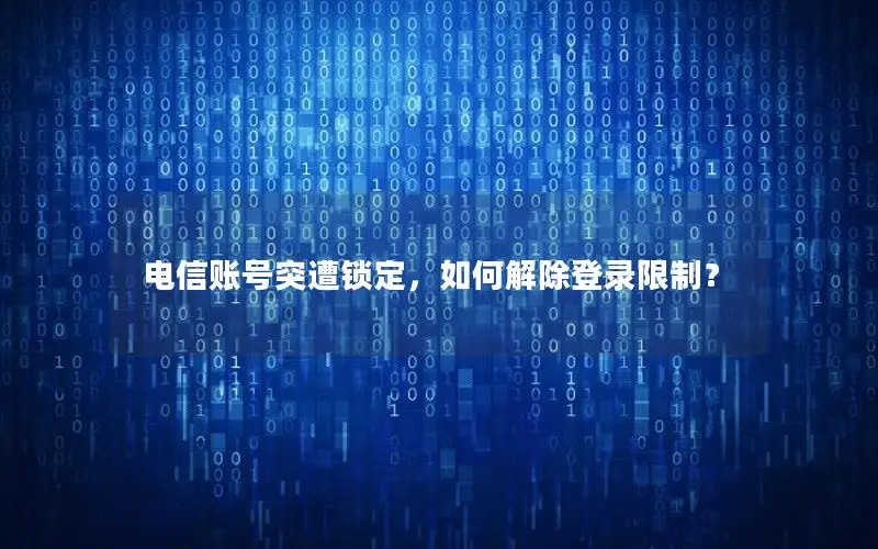 电信账号突遭锁定，如何解除登录限制？