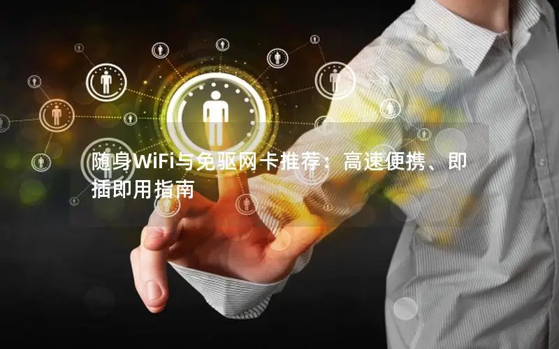 随身WiFi与免驱网卡推荐：高速便携、即插即用指南