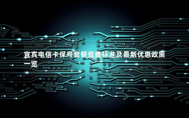 宜宾电信卡保号套餐资费标准及最新优惠政策一览