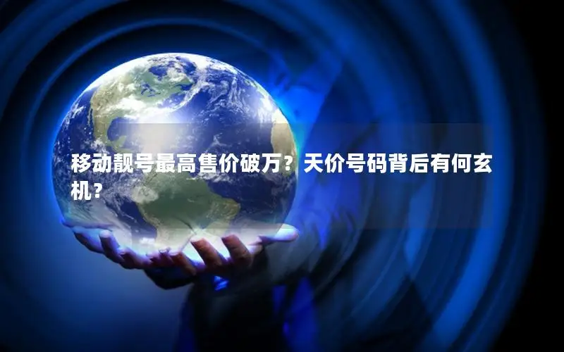 移动靓号最高售价破万？天价号码背后有何玄机？