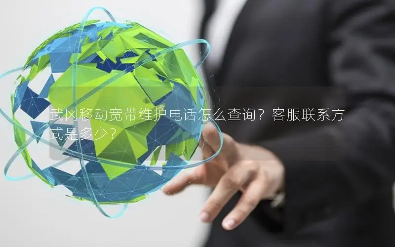 武冈移动宽带维护电话怎么查询？客服联系方式是多少？