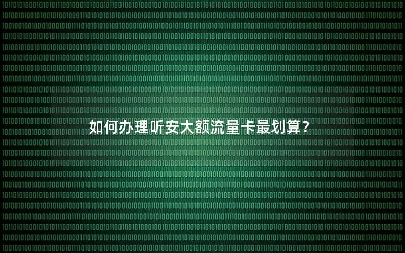 如何办理听安大额流量卡最划算？