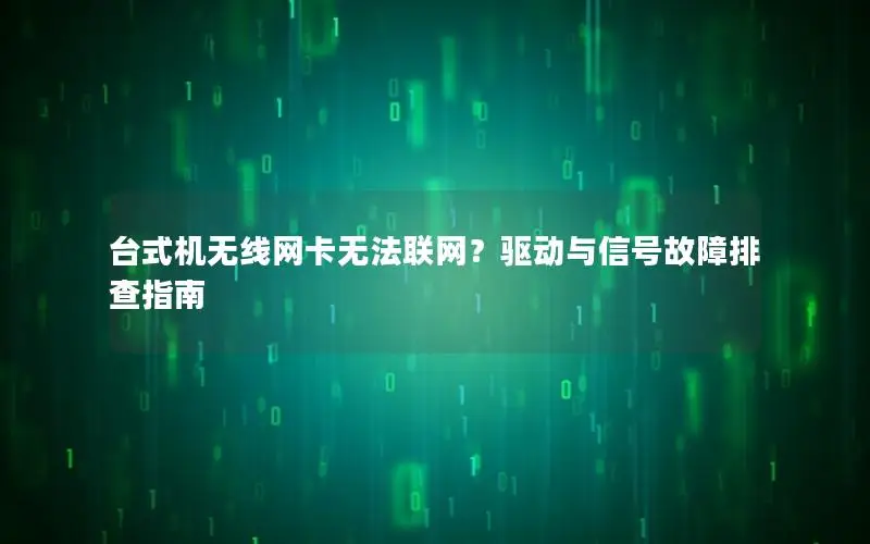 台式机无线网卡无法联网？驱动与信号故障排查指南