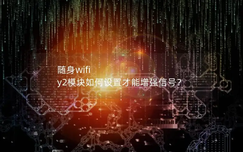 随身wifi y2模块如何设置才能增强信号？