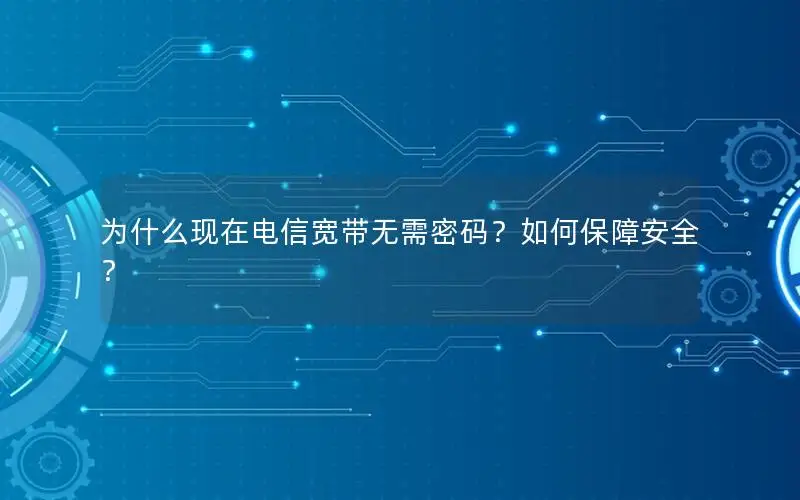 为什么现在电信宽带无需密码？如何保障安全？