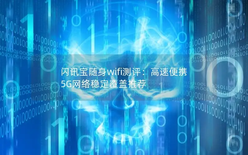 闪讯宝随身wifi测评：高速便携 5G网络稳定覆盖推荐
