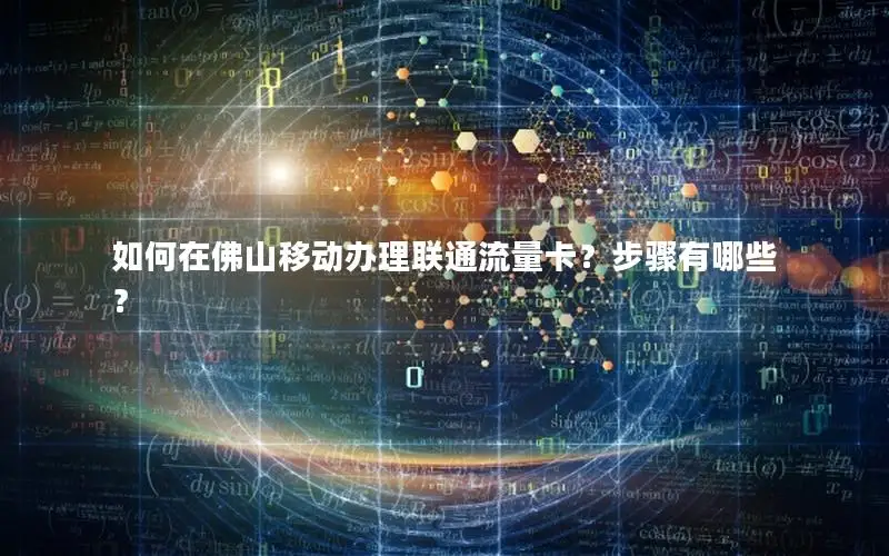 如何在佛山移动办理联通流量卡？步骤有哪些？