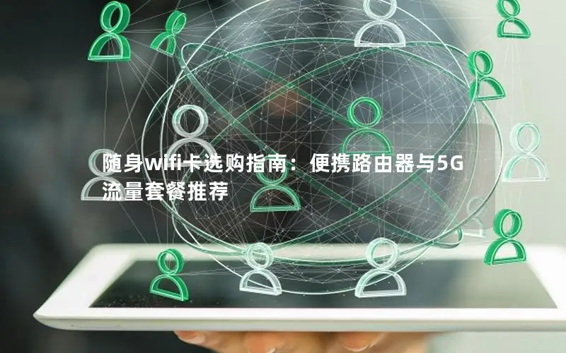 随身wifi卡选购指南：便携路由器与5G流量套餐推荐