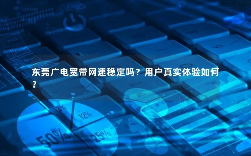 东莞广电宽带网速稳定吗？用户真实体验如何？