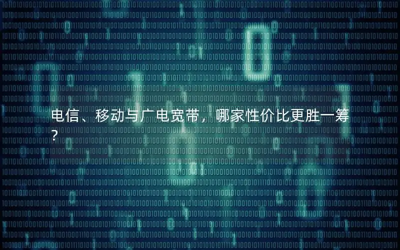 电信、移动与广电宽带，哪家性价比更胜一筹？