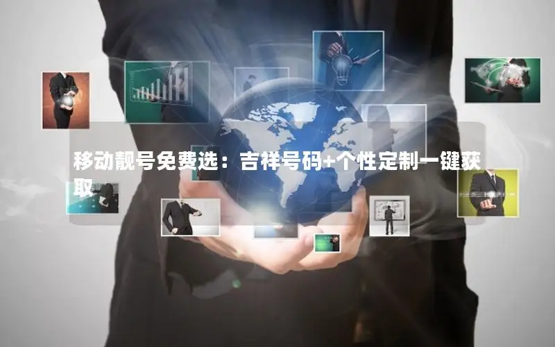 移动靓号免费选：吉祥号码+个性定制一键获取