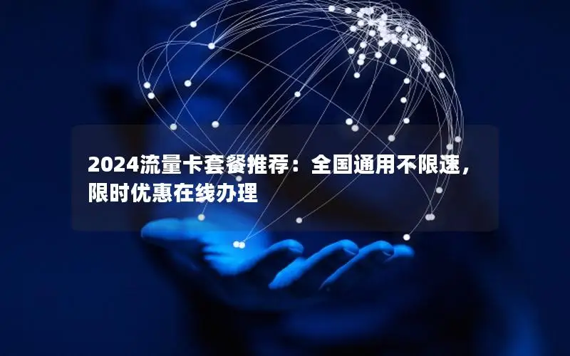 2024流量卡套餐推荐：全国通用不限速，限时优惠在线办理