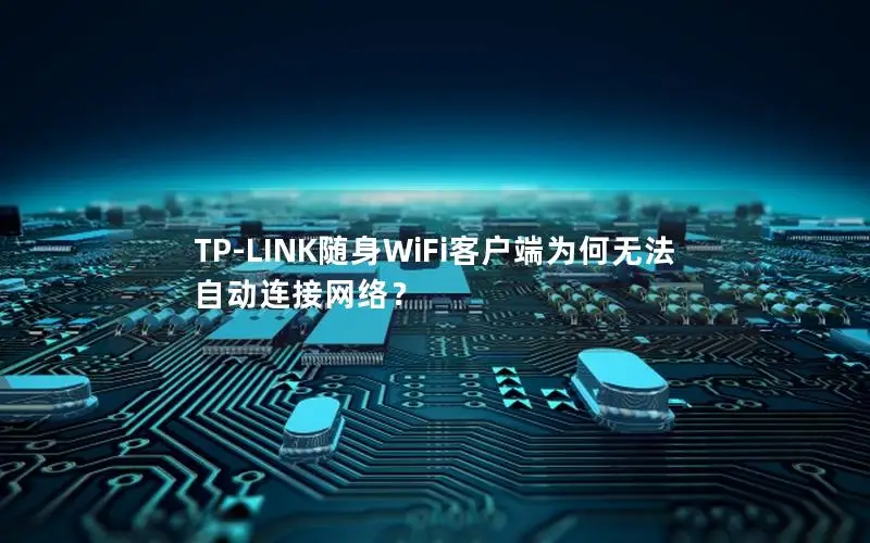 TP-LINK随身WiFi客户端为何无法自动连接网络？