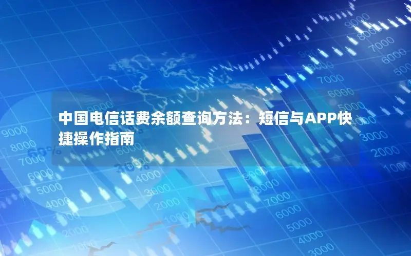 中国电信话费余额查询方法：短信与APP快捷操作指南