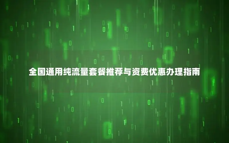 全国通用纯流量套餐推荐与资费优惠办理指南