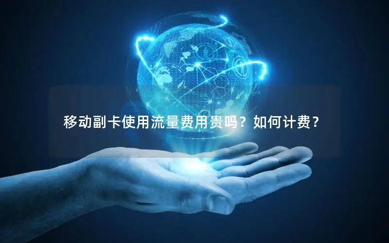 移动副卡使用流量费用贵吗？如何计费？