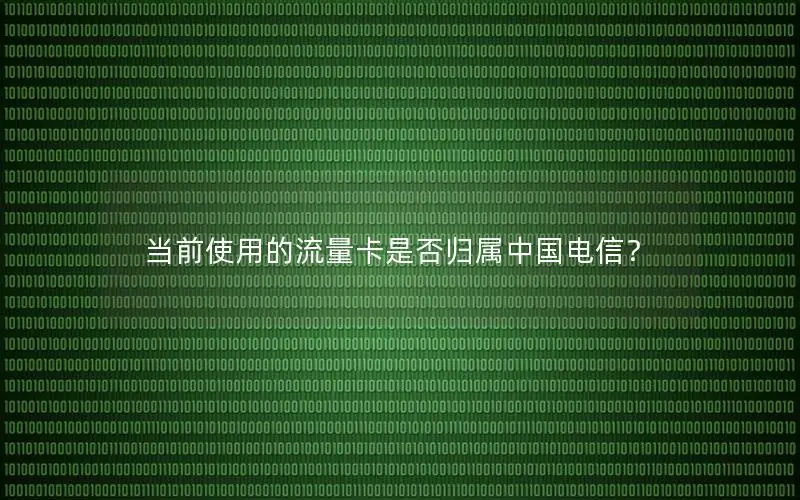当前使用的流量卡是否归属中国电信？