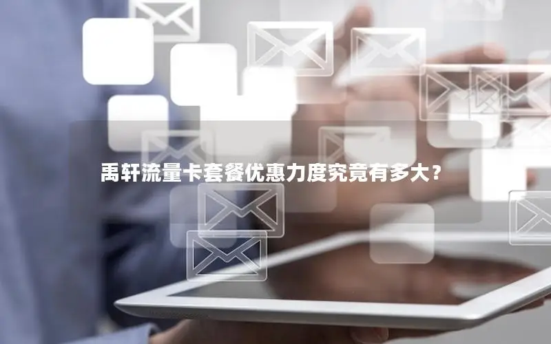 禹轩流量卡套餐优惠力度究竟有多大？
