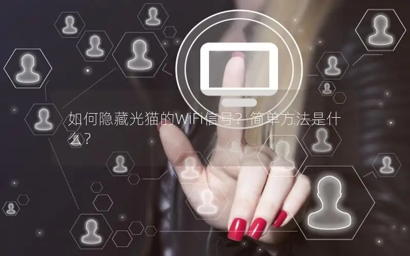 如何隐藏光猫的WiFi信号？简单方法是什么？