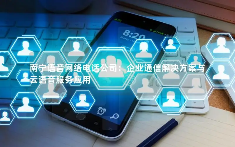 南宁语音网络电话公司：企业通信解决方案与云语音服务应用