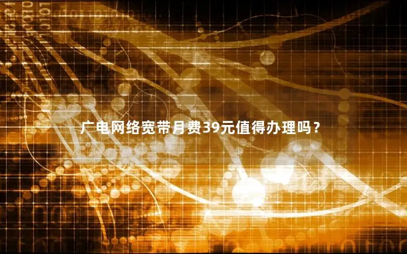 广电网络宽带月费39元值得办理吗？