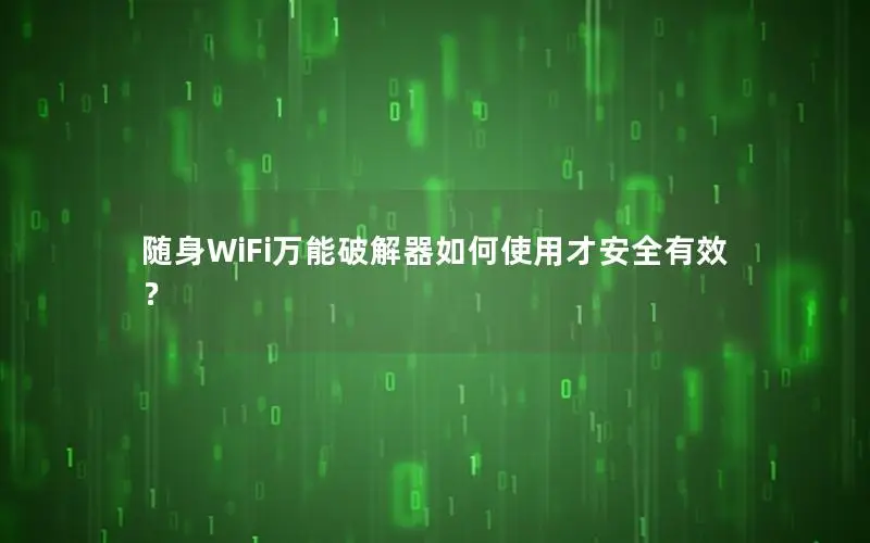 随身WiFi万能破解器如何使用才安全有效？
