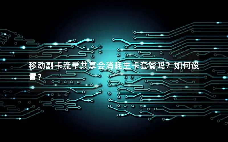 移动副卡流量共享会消耗主卡套餐吗？如何设置？