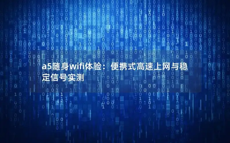a5随身wifi体验：便携式高速上网与稳定信号实测