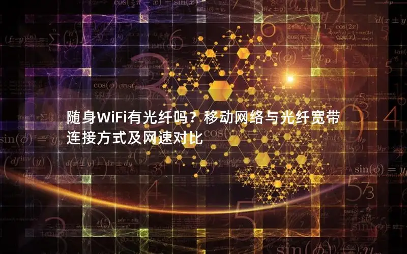 随身WiFi有光纤吗？移动网络与光纤宽带连接方式及网速对比