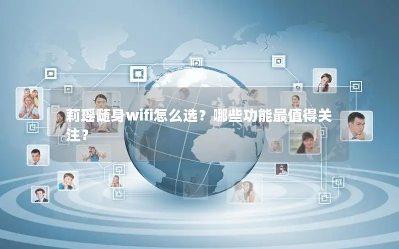 莉瑶随身wifi怎么选？哪些功能最值得关注？