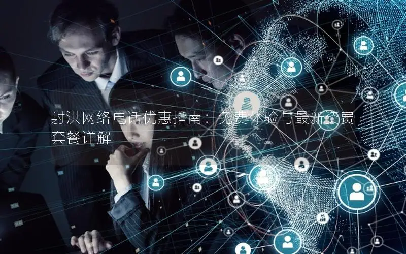射洪网络电话优惠指南：免费体验与最新资费套餐详解