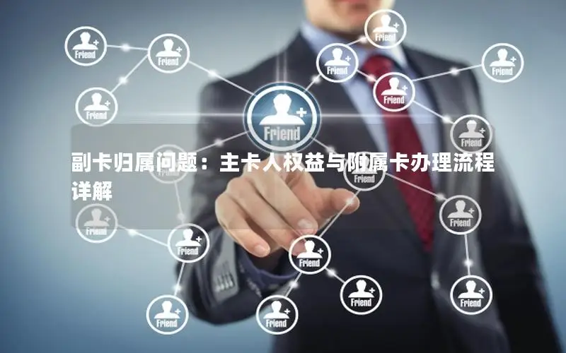 副卡归属问题：主卡人权益与附属卡办理流程详解