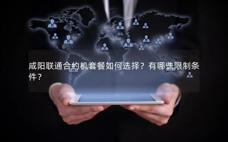 咸阳联通合约机套餐如何选择？有哪些限制条件？
