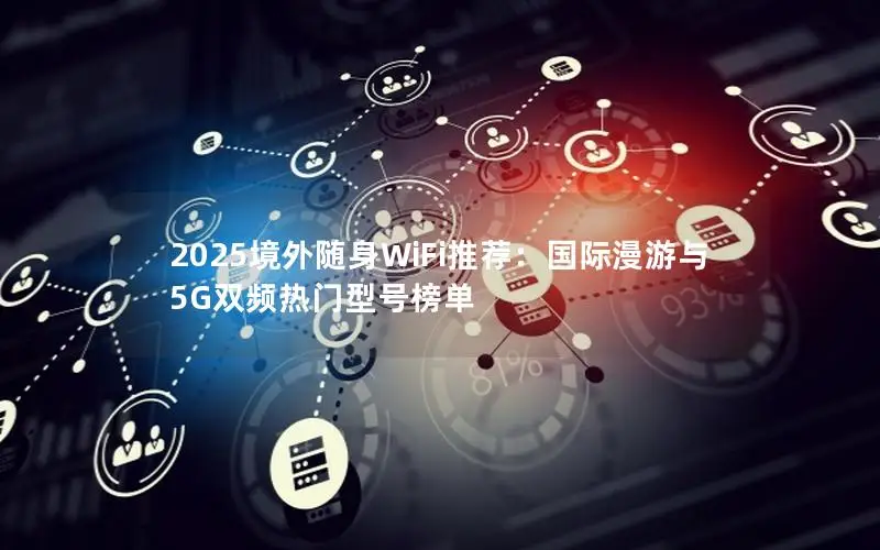 2025境外随身WiFi推荐：国际漫游与5G双频热门型号榜单