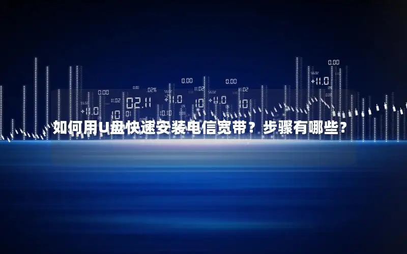 如何用U盘快速安装电信宽带？步骤有哪些？