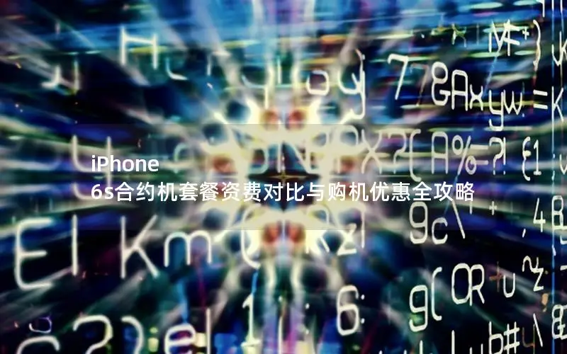 iPhone 6s合约机套餐资费对比与购机优惠全攻略