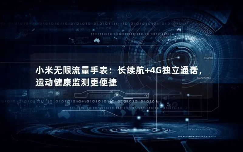 小米无限流量手表：长续航+4G独立通话，运动健康监测更便捷
